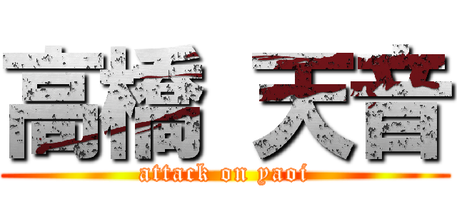 高橋 天音 (attack on yaoi)