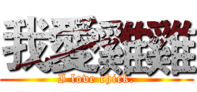 我愛雞雞 (I love chick.)