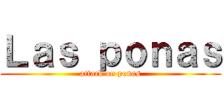 Ｌａｓ ｐｏｎａｓ (attack on ponas)