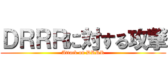 ＤＲＲＲに対する攻撃 (Attack on DRRR)