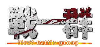 戦一群 (first battle group)