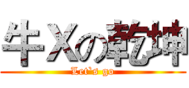 牛Ｘの乾坤 (Let`s go)