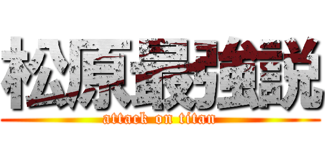 松原最強説 (attack on titan)