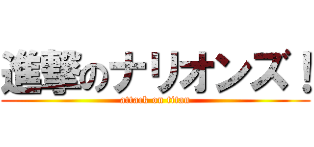 進撃のナリオンズ！ (attack on titan)