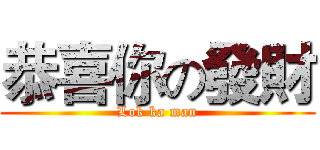 恭喜你の發財 (Lok ka man)