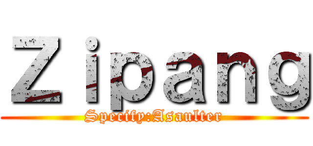Ｚｉｐａｎｇ (Specify:Asaulter)