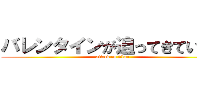 バレンタインが迫ってきている。 (attack on titan)