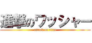 進撃のワッシャー (attack on titan)