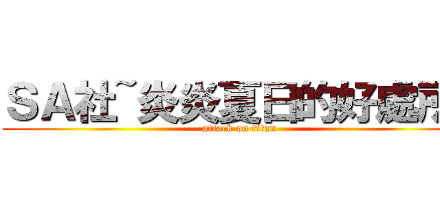 ＳＡ社~炎炎夏日的好處所~ (attack on titan)