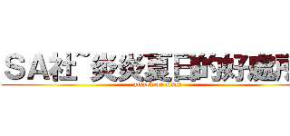 ＳＡ社~炎炎夏日的好處所~ (attack on titan)