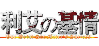 利艾の基情 (One Point Six Meter's Success)