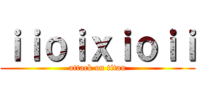 ｉｉｏｉｘｉｏｉｉ (attack on titan)