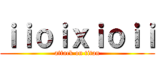 ｉｉｏｉｘｉｏｉｉ (attack on titan)