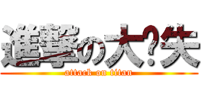 進撃の大丧失 (attack on titan)