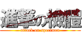 進撃の檢體 (attack on specimen)