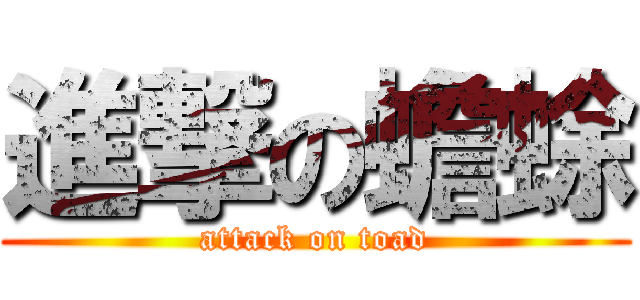 進撃の蟾蜍 (attack on toad)