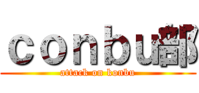 ｃｏｎｂｕ部 (attack on konbu)