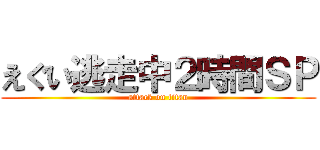 えぐい逃走中２時間ＳＰ (attack on titan)