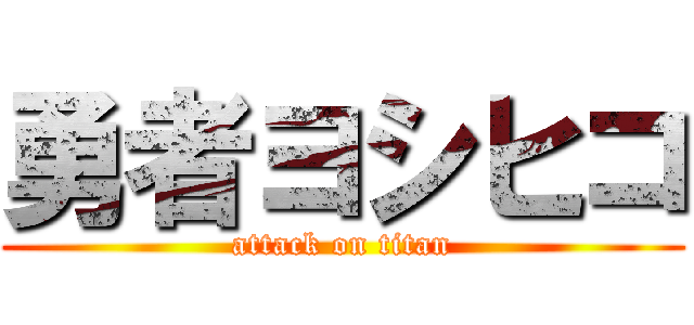 勇者ヨシヒコ (attack on titan)
