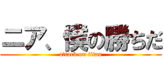 ニア、僕の勝ちだ (attack on titan)