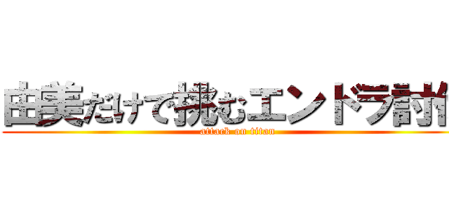 由美だけで挑むエンドラ討伐 (attack on titan)