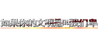 如果你的文明是叫我们卑躬屈膝 (attack on titan)