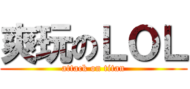 爽玩のＬＯＬ (attack on titan)