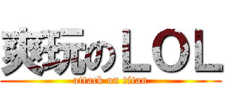 爽玩のＬＯＬ (attack on titan)