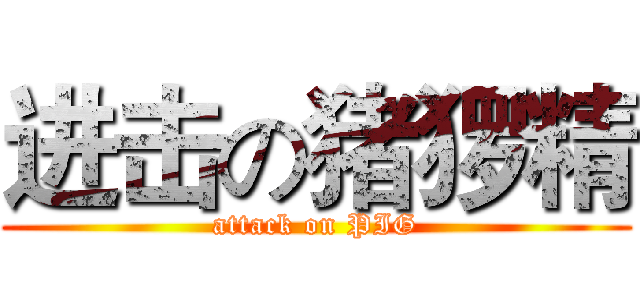 进击の猪猡精 (attack on PIG)
