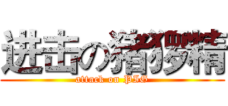 进击の猪猡精 (attack on PIG)