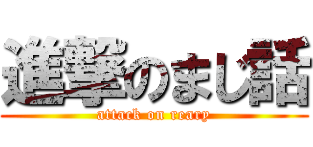 進撃のまじ話 (attack on reary)