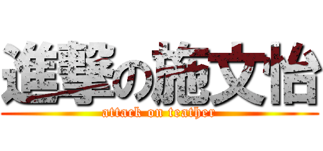 進撃の施文怡 (attack on teather)