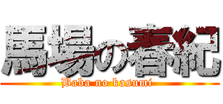 馬場の春紀 (Baba no kasumi )