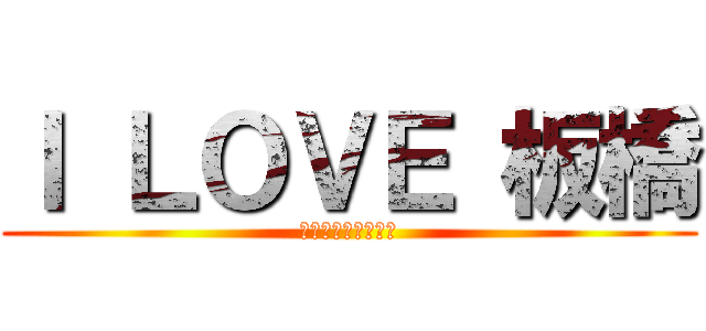 Ｉ ＬＯＶＥ 板橋 (私は板橋が大好きだ)