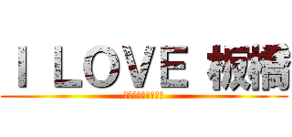 Ｉ ＬＯＶＥ 板橋 (私は板橋が大好きだ)