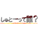 しゅとーって誰？ (who is shuto)