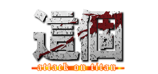 這個 (attack on titan)
