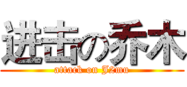 进击の乔木 (attack on J2mu)