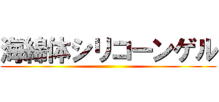 海綿体シリコーンゲル ()