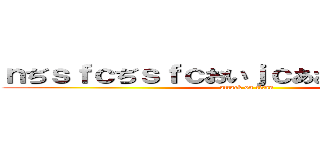 ｎぢｓｆｃぢｓｆｃおいｊｃあおｃいｄｓｊんｃ (attack on titan)