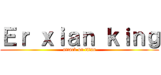 Ｅｒ ｘｉａｎ ｋｉｎｇ (attack on titan)