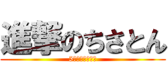 進撃のちさとん (5月生まれの怪物)