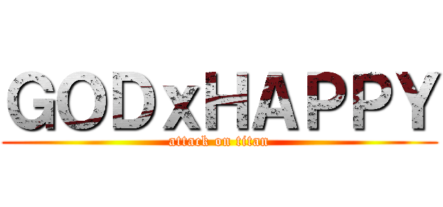 ＧＯＤｘＨＡＰＰＹ (attack on titan)