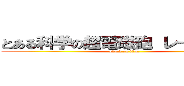 とある科学の超電磁砲 レールガン  (attack on titan)