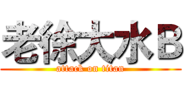 老徐大水Ｂ (attack on titan)
