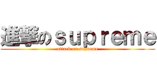 進撃のｓｕｐｒｅｍｅ (attack on supreme)