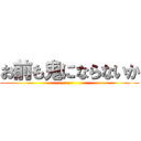 お前も鬼にならないか ()