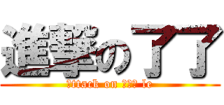 進撃の了了 (Αttack on Και le)