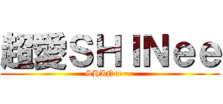 超愛ＳＨＩＮｅｅ (SHINee~~)
