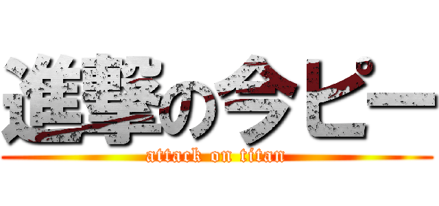 進撃の今ピー (attack on titan)